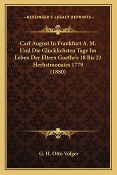 Paperback Carl August In Frankfurt A. M. Und Die Glucklichsten Tage Im Leben Der Eltern Goethe's 18 Bis 23 Herbstmonates 1779 (1880) [German] Book