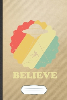 Believe: Funny Ufo Alien Lover Blank Lined Notebook Journal For Astronaut Scientist, Inspirational Saying Unique Special Birthday Gift Modern 6x9 110 Pages