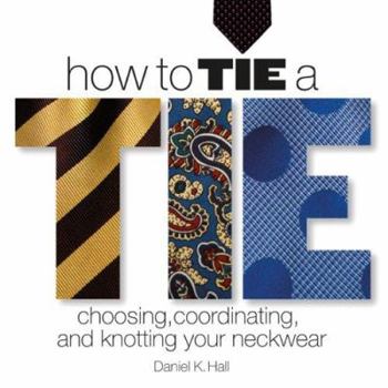 Hardcover How to Tie a Tie: Choosing, Coordinating, and Knotting Your Neckwear Book