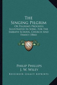 Paperback The Singing Pilgrim: Or Pilgrim's Progress Illustrated In Song, For The Sabbath School, Church And Family (1866) Book