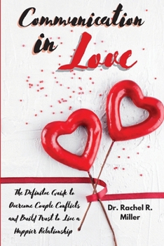 Communication in Love: The Definitive Guide to Overcome Couple Conflicts and Build Trust to Live a Happier Relationship