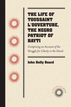 Paperback The Life of Toussaint l'Ouverture, the Negro Patriot of Hayti: Comprising an Account of the Struggle for Liberty in the Island, and a Sketch of Its Hi Book