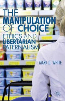 Paperback The Manipulation of Choice: Ethics and Libertarian Paternalism Book