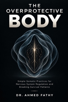 The Overprotective Body: Simple Somatic Practices for Nervous System Regulation and Breaking Survival Patterns (Mind Mastery Series)