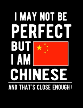I May Not Be Perfect But I Am Chinese And That's Close Enough!: Funny Notebook 100 Pages 8.5x11 Notebook Chinese Family Heritage China Gifts
