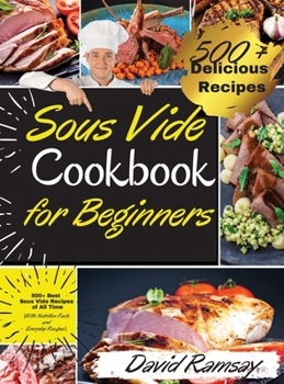 Hardcover Sous Vide Cookbook For Beginners: 500+ Best Sous Vide Recipes of All Time. -With Nutrition Facts and Everyday Recipes-. (2021 Edition) Book