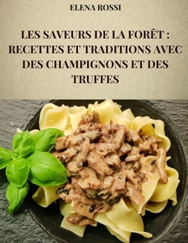 Paperback Les Saveurs de la Forêt: Recettes Et Traditions Avec Des Champignons Et Des Truffes: Les Recettes Des Plats Plus Célèbres Et Plus Savoureux de [French] Book