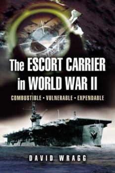 Hardcover Escort Carrier of the Second World War: Combustible, Vulnerable and Expendable! Book