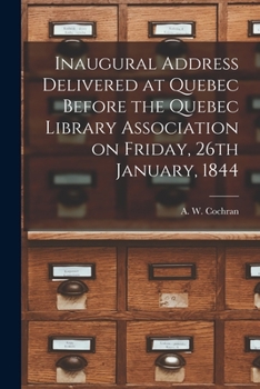 Paperback Inaugural Address Delivered at Quebec Before the Quebec Library Association on Friday, 26th January, 1844 [microform] Book