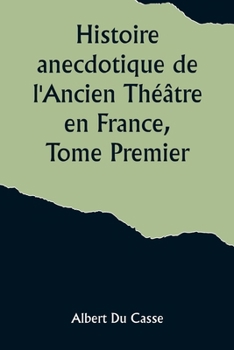 Paperback Histoire anecdotique de l'Ancien Théâtre en France, Tome Premier; Théâtre-Français, Opéra, Opéra-Comique, Théâtre-Italien, Vaudeville, Théâtres forain [French] Book