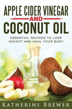 Paperback Apple Cider Vinegar and Coconut Oil: Essential Recipes to Lose Weight and Heal Your Body Book