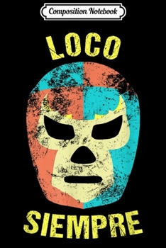 Composition Notebook: Lucha Libre Wrestling Mask LOCO SIEMPRE Mexican Luchador T Journal/Notebook Blank Lined Ruled 6x9 100 Pages