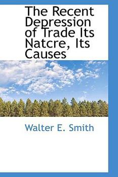 The Recent Depression of Trade Its Natcre, Its Causes
