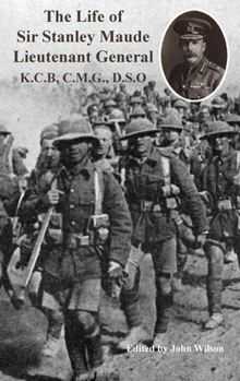 The Life of Sir Stanley Maude Lieutenant General K.C.B, C.M.G., D.S.O.
