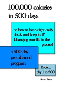 Paperback 100,000 calories in 500 days: Or, how to lose weight easily, slowly, and keep it off (changing your life in the process) A 500 day pre-planned progr Book