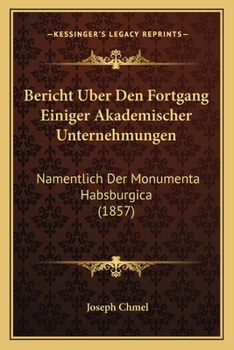 Paperback Bericht Uber Den Fortgang Einiger Akademischer Unternehmungen: Namentlich Der Monumenta Habsburgica (1857) [German] Book