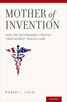 Hardcover Mother of Invention: How the Government Created Free-Market Health Care Book