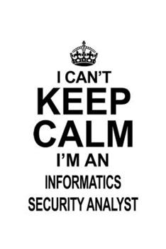 Paperback I Can't Keep Calm I'm An Informatics Security Analyst: New Informatics Security Analyst Notebook, Informatics Security Analysis Journal Gift, Diary, D Book