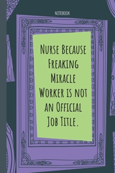 Nurse Because Freaking Miracle Worker is not an Official Job Title.: Lined Journal, 100 Pages, 6 x 9, Blank Journal To Write In, Gift for Co-Workers, Colleagues, Boss, Friends or Family Gift