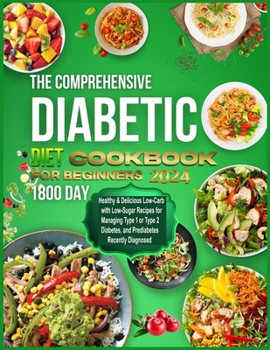 Paperback THE COMPREHENSIVE Diabetic diet Cookbook for beginners 2024: I800-Day Healthy & Delicious Low-Carb with Low-Sugar Recipes for Managing Type 1 or Type Book