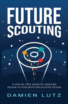 Paperback Future Scouting: How to design future inventions to change today by combining speculative design, design fiction, design thinking, life Book