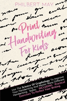 Print Handwriting for Kids: Use The Science Of Graphology To Improve Your Handwriting And Master Many Different Handwriting Styles. INCLUDING Practical Exercises To Perfect Your Writing