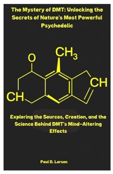 Paperback The Mystery of DMT: Unlocking the Secrets of Nature's Most Powerful Psychedelic: Exploring the Sources, Creation, and the Science Behind DMT's Mind-Al Book