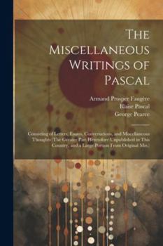 Paperback The Miscellaneous Writings of Pascal: Consisting of Letters, Essays, Conversations, and Miscellaneous Thoughts (The Greater Part Heretofore Unpublishe Book