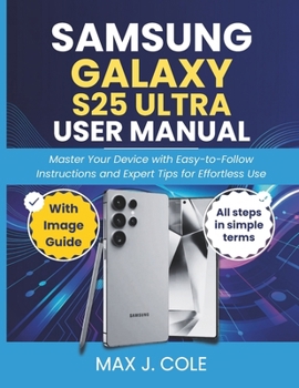 SAMSUNG GALAXY S25 ULTRA USER MANUAL: Master Your Device with Easy-to-Follow Instructions and Expert Tips for Effortless Use