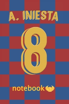 A. Iniesta 8: Journal to write in for Barcelona and Andr�s Iniesta fans: Blank lined journal diary notebook Size at 6 x 9 with 120 pages
