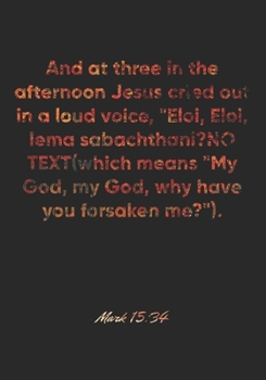 Mark 15: 34 Notebook: And at three in the afternoon Jesus cried out in a loud voice, Eloi, Eloi, lema sabachthani? (which means My God, my God, why have you forsake: Mark 15:34 Notebook, Bible Verse C