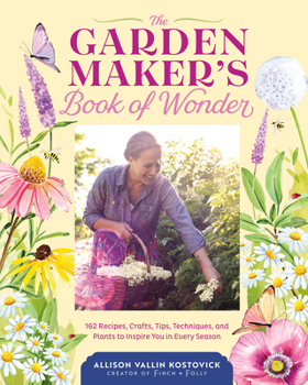 Hardcover The Garden Maker's Book of Wonder: 162 Recipes, Crafts, Tips, Techniques, and Plants to Inspire You in Every Season Book