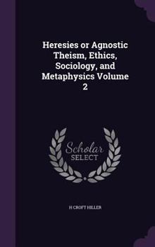 Hardcover Heresies or Agnostic Theism, Ethics, Sociology, and Metaphysics Volume 2 Book