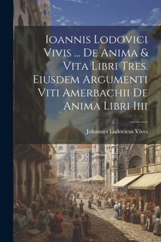 Paperback Ioannis Lodovici Vivis ... De Anima & Vita Libri Tres. Eiusdem Argumenti Viti Amerbachii De Anima Libri Iiii [Latin] Book