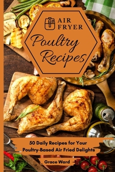 Paperback Air Fryer Poultry Recipes: 50 Daily Recipes for Your Poultry-Based Air Fried Delights Book