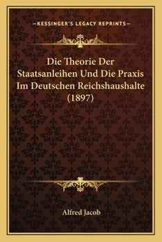 Paperback Die Theorie Der Staatsanleihen Und Die Praxis Im Deutschen Reichshaushalte (1897) [German] Book