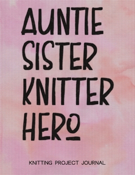 Auntie Sister Knitter Hero Knitting Project Journal: A Knitting Project Planner, Knitter Organizer for Your Projects
