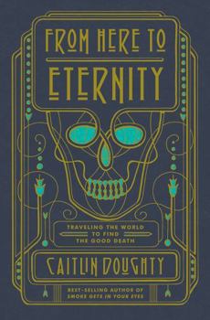 Hardcover From Here to Eternity: Traveling the World to Find the Good Death Book