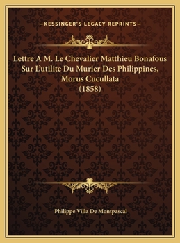 Lettre A M. Le Chevalier Matthieu Bonafous Sur L'utilite Du Murier Des Philippines, Morus Cucullata (1858)