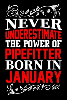 Never Underestimate The Power Of Pipefitter Born In January: Birthday Journal Gift For Pipefitter Girls, Man And Women Birthday Notebook Lined Journal (6X9) With 100 Pages