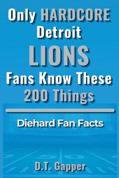 Only HARDCORE Detroit Lions Fans Know These 200 Things: Deep-Cut Trivia, Hidden Stories, and Surprising Facts from Every Era of Detroit Lions History (200 Facts for HARDCORE Fans)