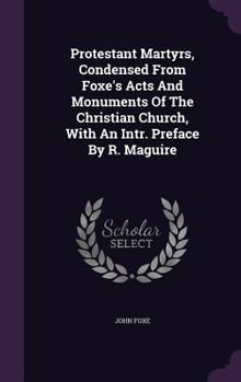 Protestant Martyrs, Condensed From Foxe's Acts And Monuments Of The Christian Church, With An Intr. Preface By R. Maguire