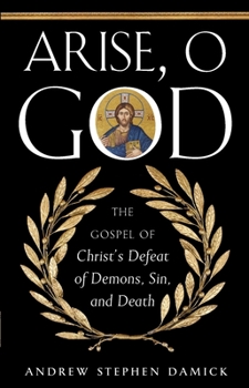 Arise O God: The Gospel of Christ’s Defeat of Demons, Sin, and Death