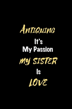 Antiquing It's my passion My Sister Is Love: Perfect quote Journal Diary Planner, Elegant Antiquing Notebook Gift for Kids girls Women and Men who ... Passion - 110 Pages, 6 x 9, Matte Finish