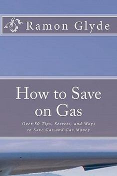 How to Save on Gas: Over 50 Tips, Secrets, and Ways to Save Gas and Gas Money