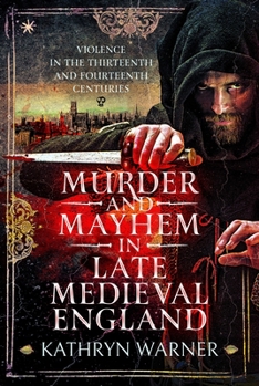 Murder and Mayhem in Late Medieval England : Violence in the Thirteenth and Fourteenth Centuries