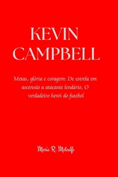 Kevin Campbell: Metas, glória e coragem: De estrela em ascensão a atacante lendário, O verdadeiro herói do futebol (Portuguese Edition)
