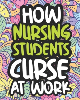 How Nursing Students Curse At Work: Swearing Coloring Book For Adults, Funny Gift For Women