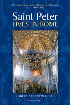 Paperback Saint Peter Lives in Rome: Explaining the Misunderstood Ministry of the Pope Book