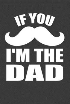 Paperback If You I'M The Dad: Perfect Notebook For Mustache New Dad. Cute Cream Paper 6*9 Inch With 100 Pages Notebook For Writing Daily Routine, Jo Book